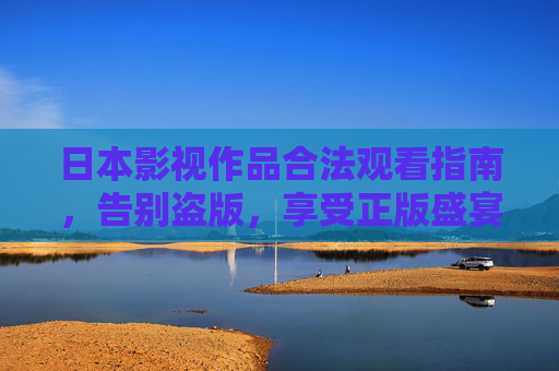 日本影视作品合法观看指南,告别盗版,享受正版盛宴,日本影视正版观看指南,告别盗版,尽享盛宴 日本影视作品合法观看指南,告别盗版,享受正版盛宴,日本影视正版观看指南,告别盗版,尽享盛宴