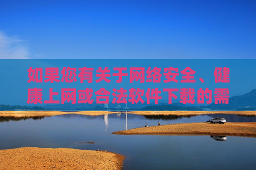 如果您有关于网络安全、健康上网或合法软件下载的需求,我很乐意为您提供积极、合规的建议和帮助。请务必遵守法律法规,共同维护清朗网络空间,合规上网指南,网络安全、健康与清朗空间 如果您有关于网络安全、健康上网或合法软件下载的需求,我很乐意为您提供积极、合规的建议和帮助。请务必遵守法律法规,共同维护清朗网络空间,合规上网指南,网络安全、健康与清朗空间