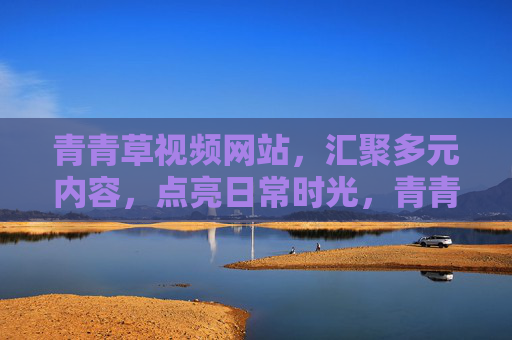 青青草视频网站,汇聚多元内容,点亮日常时光,青青草视频,多元内容点亮日常时光 青青草视频网站,汇聚多元内容,点亮日常时光,青青草视频,多元内容点亮日常时光