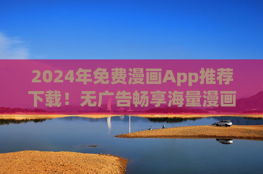 2024年免费漫画App推荐下载!无广告畅享海量漫画资源,附安装指南,2024年免费漫画App推荐,无广告畅享海量资源,附安装指南 2024年免费漫画App推荐下载!无广告畅享海量漫画资源,附安装指南,2024年免费漫画App推荐,无广告畅享海量资源,附安装指南