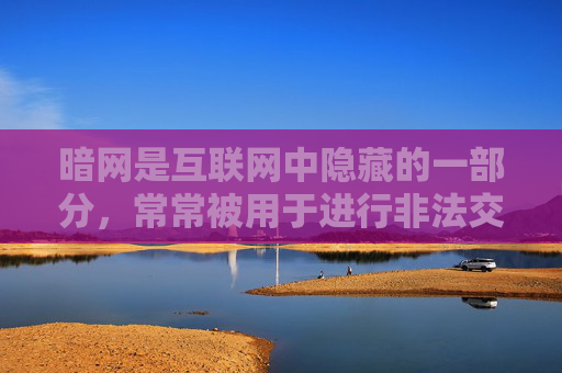 暗网是互联网中隐藏的一部分，常常被用于进行非法交易、传播淫秽色情信息、实施网络攻击等违法犯罪活动。国家始终致力于打击网络违法犯罪，净化网络环境，保护公民的合法权益不受侵害，国家打击暗网违法犯罪 净化网络环境保护公民权益