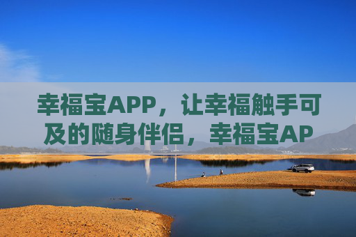 幸福宝APP,让幸福触手可及的随身伴侣,幸福宝APP,触手可及的随身伴侣 幸福宝APP,让幸福触手可及的随身伴侣,幸福宝APP,触手可及的随身伴侣
