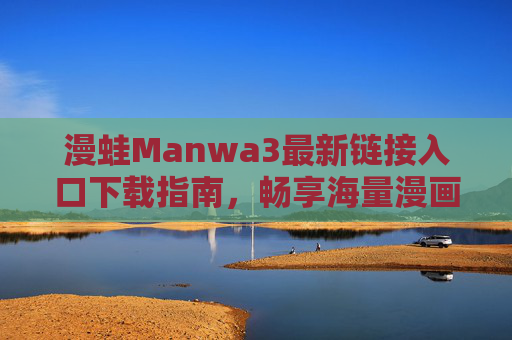 漫蛙Manwa3最新链接入口下载指南,畅享海量漫画资源一站式体验,漫蛙Manwa3最新链接入口下载指南,海量漫画一站式体验 漫蛙Manwa3最新链接入口下载指南,畅享海量漫画资源一站式体验,漫蛙Manwa3最新链接入口下载指南,海量漫画一站式体验