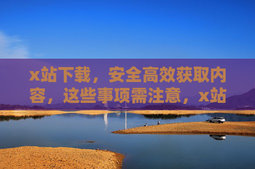 x站下载,安全高效获取内容,这些事项需注意,x站下载,安全高效获取内容,这些事项需注意 x站下载,安全高效获取内容,这些事项需注意,x站下载,安全高效获取内容,这些事项需注意