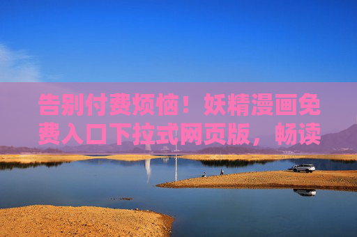 告别付费烦恼！妖精漫画免费入口下拉式网页版，畅读无限制！妖精漫画免费入口，下拉式网页版畅读无限制，告别付费烦恼