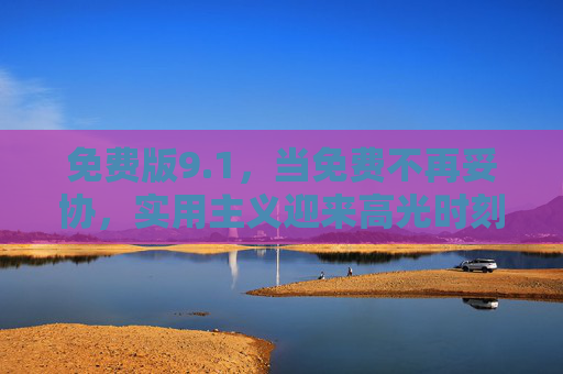 免费版9.1,当免费不再妥协,实用主义迎来高光时刻,免费版9.1,实用主义高光,免费不再妥协 免费版9.1,当免费不再妥协,实用主义迎来高光时刻,免费版9.1,实用主义高光,免费不再妥协
