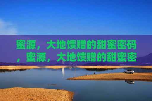 蜜源,大地馈赠的甜蜜密码,蜜源,大地馈赠的甜蜜密码 蜜源,大地馈赠的甜蜜密码,蜜源,大地馈赠的甜蜜密码