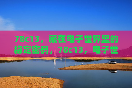 78c13,藏在电子世界里的稳定密码,78c13,电子世界里的稳定密码 78c13,藏在电子世界里的稳定密码,78c13,电子世界里的稳定密码