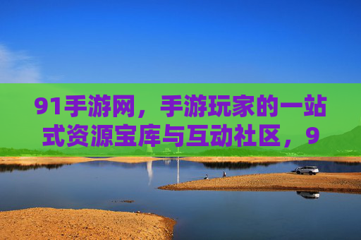 91手游网,手游玩家的一站式资源宝库与互动社区,91手游网,手游玩家的一站式资源宝库与互动社区 91手游网,手游玩家的一站式资源宝库与互动社区,91手游网,手游玩家的一站式资源宝库与互动社区