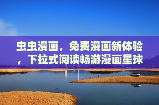虫虫漫画,免费漫画新体验,下拉式阅读畅游漫画星球,虫虫漫画,免费下拉式阅读,畅游漫画星球 虫虫漫画,免费漫画新体验,下拉式阅读畅游漫画星球,虫虫漫画,免费下拉式阅读,畅游漫画星球