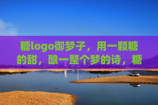 糖logo御梦子,用一颗糖的甜,酿一整个梦的诗,糖甜酿梦,御梦成诗 糖logo御梦子,用一颗糖的甜,酿一整个梦的诗,糖甜酿梦,御梦成诗