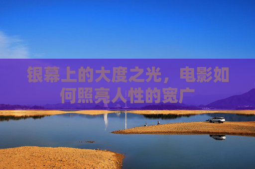 银幕上的大度之光,电影如何照亮人性的宽广 银幕上的大度之光,电影如何照亮人性的宽广