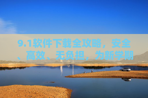 9.1软件下载全攻略,安全、高效、无负担,为新学期/新工作赋能,1软件下载全攻略,安全高效无负担,赋能新学期新工作 9.1软件下载全攻略,安全、高效、无负担,为新学期/新工作赋能,1软件下载全攻略,安全高效无负担,赋能新学期新工作