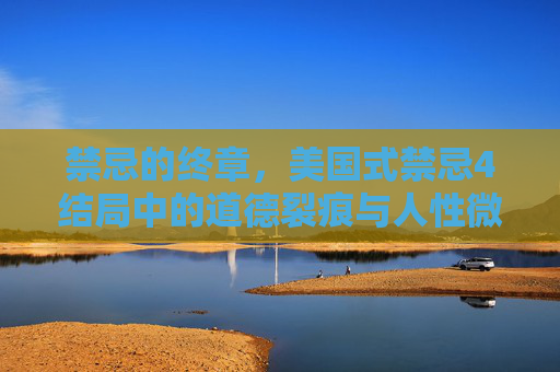 禁忌的终章,美国式禁忌4结局中的道德裂痕与人性微光,禁忌终章,道德裂痕中的人性微光 禁忌的终章,美国式禁忌4结局中的道德裂痕与人性微光,禁忌终章,道德裂痕中的人性微光