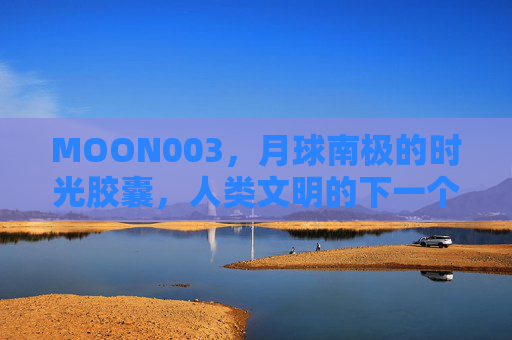 MOON003,月球南极的时光胶囊,人类文明的下一个支点,MOON003,月球南极的人类文明新支点 MOON003,月球南极的时光胶囊,人类文明的下一个支点,MOON003,月球南极的人类文明新支点