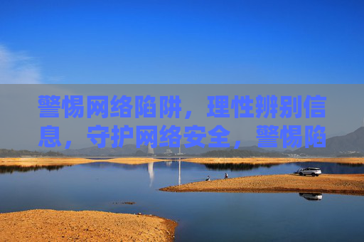 警惕网络陷阱，理性辨别信息，守护网络安全，警惕陷阱·理性辨信·守护安全