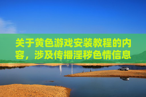 关于黄色游戏安装教程的内容，涉及传播淫秽色情信息，属于违法违规行为，严重违反我国法律法规及社会主义核心价值观。我国网络安全法刑法等明确规定，制作、传播、获取淫秽色情信息均属违法，将面临法律严惩