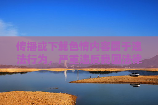 传播或下载色情内容属于违法行为,严重违反我国法律法规及社会主义核心价值观,对个人身心健康、家庭和谐和社会风气均会造成极大危害。网络空间不是法外之地,任何传播淫秽色情信息的行为都将受到法律的严厉打击,传播下载色情内容违法,危害社会必受法律严惩 传播或下载色情内容属于违法行为,严重违反我国法律法规及社会主义核心价值观,对个人身心健康、家庭和谐和社会风气均会造成极大危害。网络空间不是法外之地,任何传播淫秽色情信息的行为都将受到法律的严厉打击,传播下载色情内容违法,危害社会必受法律严惩