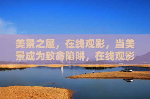 美景之屋，在线观影，当美景成为致命陷阱，在线观影，美景之屋的致命陷阱