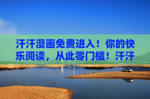 汗汗漫画免费进入!你的快乐阅读,从此零门槛!汗汗漫画免费进入!快乐阅读零门槛! 汗汗漫画免费进入!你的快乐阅读,从此零门槛!汗汗漫画免费进入!快乐阅读零门槛!