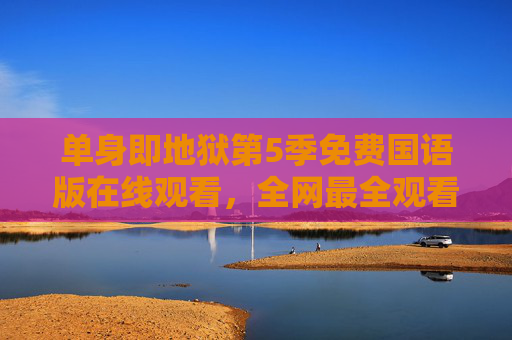 单身即地狱第5季免费国语版在线观看,全网最全观看指南,单身党速来冲!单身即地狱第5季免费国语版全网观看指南,单身党速来冲! 单身即地狱第5季免费国语版在线观看,全网最全观看指南,单身党速来冲!单身即地狱第5季免费国语版全网观看指南,单身党速来冲!