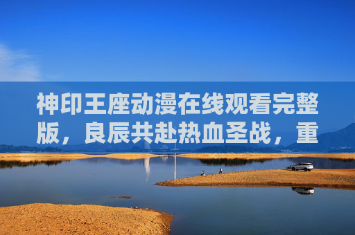 神印王座动漫在线观看完整版,良辰共赴热血圣战,重温龙皓晨与采儿的不灭羁绊,神印王座,龙皓晨与采儿热血共赴,完整版重温不灭羁绊圣战 神印王座动漫在线观看完整版,良辰共赴热血圣战,重温龙皓晨与采儿的不灭羁绊,神印王座,龙皓晨与采儿热血共赴,完整版重温不灭羁绊圣战