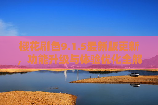 樱花刷色9.1.5最新版更新,功能升级与体验优化全解析,樱花刷色9.1.5最新版,功能升级与体验优化全解析 樱花刷色9.1.5最新版更新,功能升级与体验优化全解析,樱花刷色9.1.5最新版,功能升级与体验优化全解析