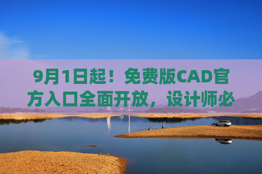 9月1日起!免费版CAD官方入口全面开放,设计师必备工具轻松get 9月1日起!免费版CAD官方入口全面开放,设计师必备工具轻松get