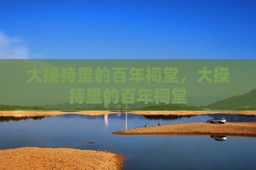 大操持里的百年祠堂，大操持里的百年祠堂