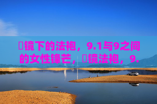 稜镜下的法袍,9.1与9之间的女性锋芒,稜镜法袍,9.1与9之间的女性锋芒 稜镜下的法袍,9.1与9之间的女性锋芒,稜镜法袍,9.1与9之间的女性锋芒