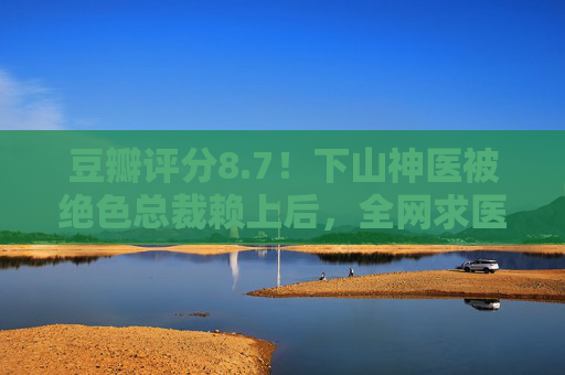豆瓣评分8.7!下山神医被绝色总裁赖上后,全网求医却遭他反手打脸?豆瓣8.7!下山神医被绝色总裁赖上,全网求医反手打脸 豆瓣评分8.7!下山神医被绝色总裁赖上后,全网求医却遭他反手打脸?豆瓣8.7!下山神医被绝色总裁赖上,全网求医反手打脸