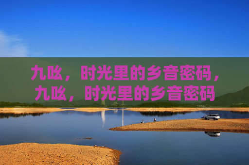 九吆,时光里的乡音密码,九吆,时光里的乡音密码 九吆,时光里的乡音密码,九吆,时光里的乡音密码