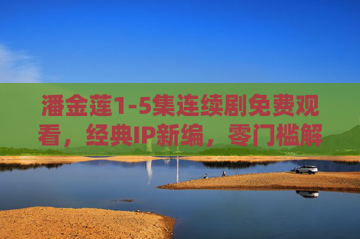 潘金莲1-5集连续剧免费观看,经典IP新编,零门槛解锁人性博弈,潘金莲1-5集免费看,经典IP新编,零门槛解锁人性博弈 潘金莲1-5集连续剧免费观看,经典IP新编,零门槛解锁人性博弈,潘金莲1-5集免费看,经典IP新编,零门槛解锁人性博弈