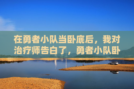 在勇者小队当卧底后，我对治疗师告白了，勇者小队卧底后，我向治疗师告白了