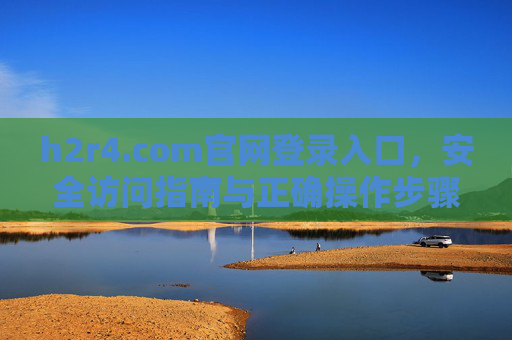 h2r4.com官网登录入口，安全访问指南与正确操作步骤，h2r4.com官网登录入口，安全访问与正确操作指南