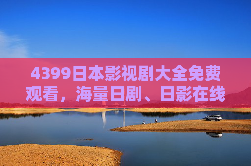 4399日本影视剧大全免费观看,海量日剧、日影在线追,宅家轻松看!4399日本影视剧免费观看,海量日剧日影在线追宅家看 4399日本影视剧大全免费观看,海量日剧、日影在线追,宅家轻松看!4399日本影视剧免费观看,海量日剧日影在线追宅家看