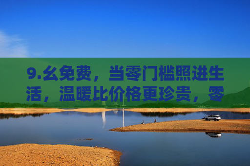 9.幺免费，当零门槛照进生活，温暖比价格更珍贵，零门槛照进生活，温暖比价格更珍贵