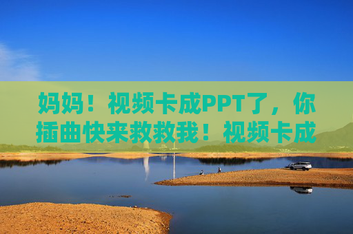 妈妈！视频卡成PPT了，你插曲快来救救我！视频卡成PPT了！妈妈快来救救我！