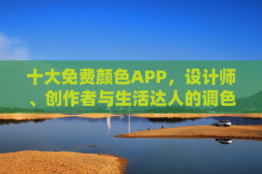 十大免费颜色APP,设计师、创作者与生活达人的调色神器,十大免费颜色APP,设计师、创作者与生活达人的调色神器 十大免费颜色APP,设计师、创作者与生活达人的调色神器,十大免费颜色APP,设计师、创作者与生活达人的调色神器