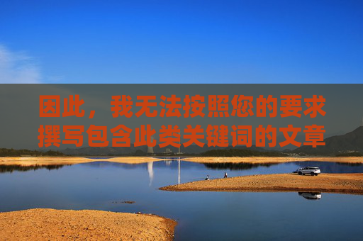 因此，我无法按照您的要求撰写包含此类关键词的文章，无法按关键词要求撰写文章