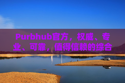 Purbhub官方,权威、专业、可靠,值得信赖的综合服务平台,Purbhub官方,权威专业可靠的综合服务平台 Purbhub官方,权威、专业、可靠,值得信赖的综合服务平台,Purbhub官方,权威专业可靠的综合服务平台
