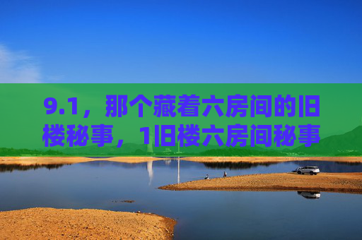9.1,那个藏着六房间的旧楼秘事,1旧楼六房间秘事 9.1,那个藏着六房间的旧楼秘事,1旧楼六房间秘事