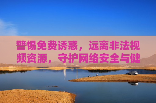 警惕免费诱惑,远离非法视频资源,守护网络安全与健康,警惕免费诱惑,远离非法视频资源,守护网络安全与健康 警惕免费诱惑,远离非法视频资源,守护网络安全与健康,警惕免费诱惑,远离非法视频资源,守护网络安全与健康