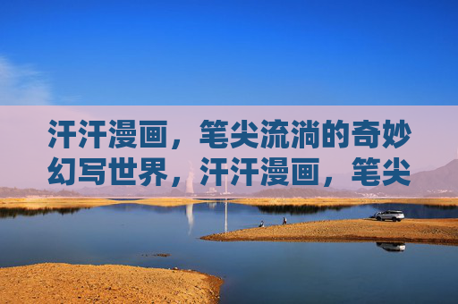 汗汗漫画,笔尖流淌的奇妙幻写世界,汗汗漫画,笔尖流淌的奇妙幻写世界 汗汗漫画,笔尖流淌的奇妙幻写世界,汗汗漫画,笔尖流淌的奇妙幻写世界