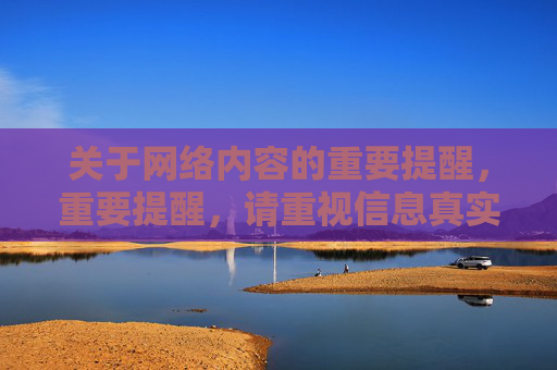关于网络内容的重要提醒,重要提醒,请重视信息真实与上网安全 关于网络内容的重要提醒,重要提醒,请重视信息真实与上网安全