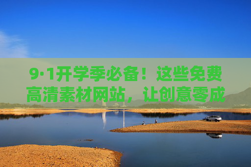 9·1开学季必备！这些免费高清素材网站，让创意零成本起飞，9·1开学季必备！免费高清素材网站，创意零成本起飞