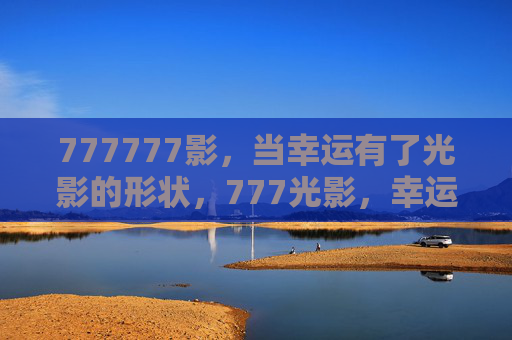 777777影，当幸运有了光影的形状，777光影，幸运的形状