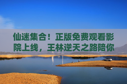 仙迷集合!正版免费观看影院上线,王林逆天之路陪你追更到巅峰,仙迷集合!正版免费影院上线,王林逆天之路陪你追更巅峰 仙迷集合!正版免费观看影院上线,王林逆天之路陪你追更到巅峰,仙迷集合!正版免费影院上线,王林逆天之路陪你追更巅峰
