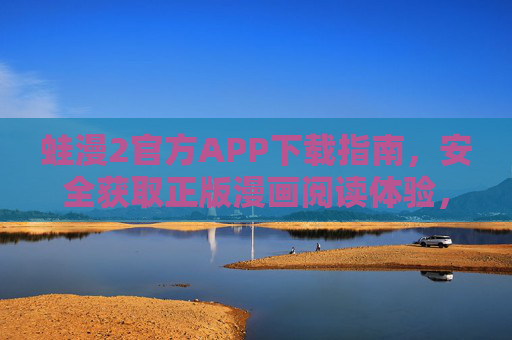 蛙漫2官方APP下载指南,安全获取正版漫画阅读体验,蛙漫2官方APP下载指南,安全获取正版漫画阅读体验 蛙漫2官方APP下载指南,安全获取正版漫画阅读体验,蛙漫2官方APP下载指南,安全获取正版漫画阅读体验