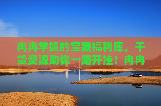 冉冉学姐的宝藏福利库,干货资源助你一路开挂!冉冉学姐宝藏干货,助你一路开挂! 冉冉学姐的宝藏福利库,干货资源助你一路开挂!冉冉学姐宝藏干货,助你一路开挂!